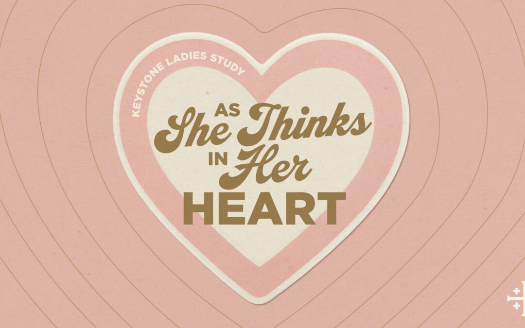 Keystone Ladies’ Study: As She Thinks In Her Heart